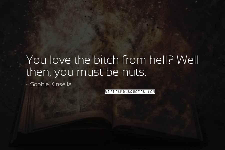 Sophie Kinsella Quotes: You love the bitch from hell? Well then, you must be nuts.