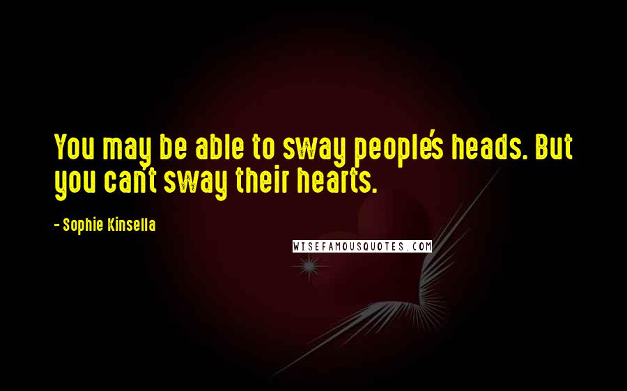 Sophie Kinsella Quotes: You may be able to sway people's heads. But you can't sway their hearts.
