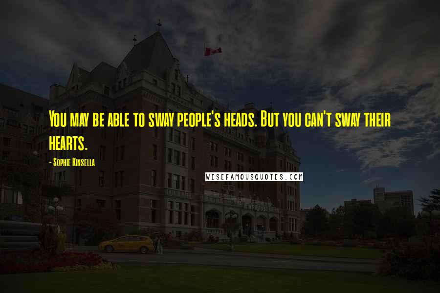 Sophie Kinsella Quotes: You may be able to sway people's heads. But you can't sway their hearts.