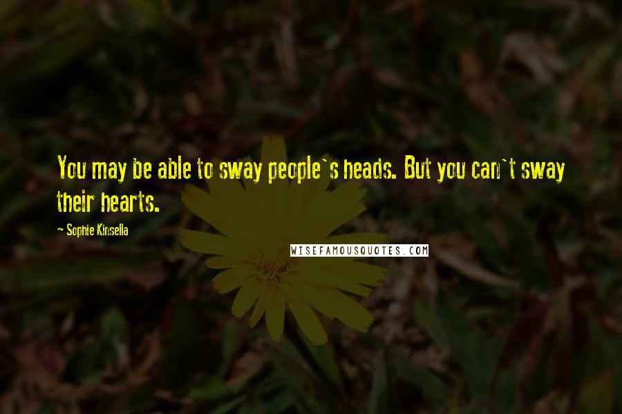 Sophie Kinsella Quotes: You may be able to sway people's heads. But you can't sway their hearts.