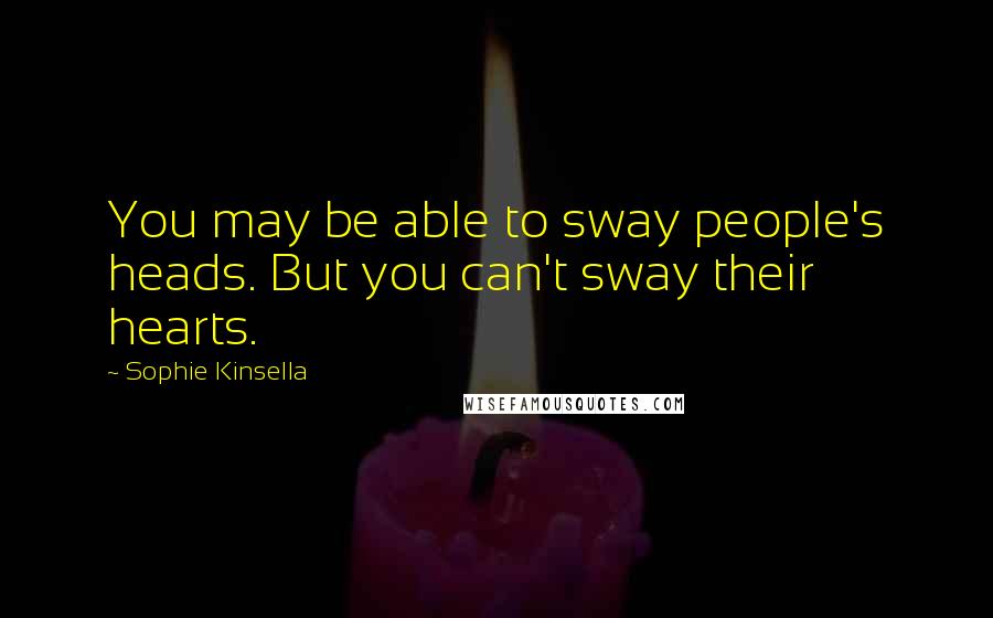 Sophie Kinsella Quotes: You may be able to sway people's heads. But you can't sway their hearts.
