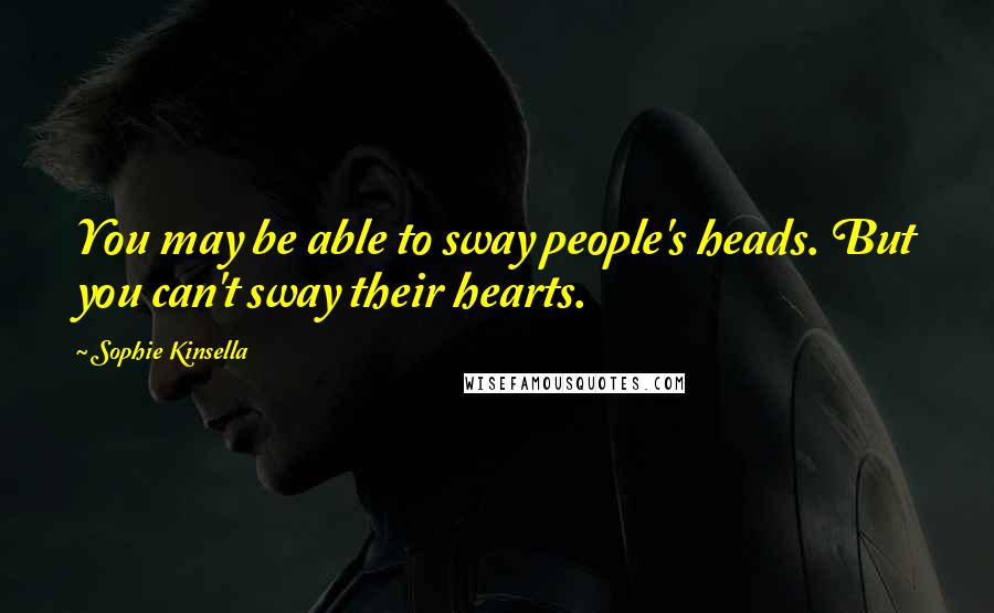 Sophie Kinsella Quotes: You may be able to sway people's heads. But you can't sway their hearts.