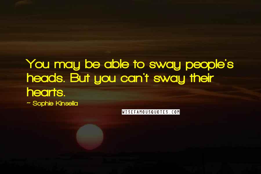 Sophie Kinsella Quotes: You may be able to sway people's heads. But you can't sway their hearts.