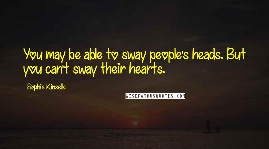 Sophie Kinsella Quotes: You may be able to sway people's heads. But you can't sway their hearts.