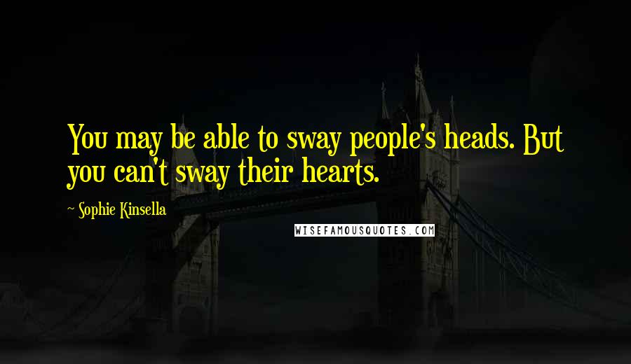 Sophie Kinsella Quotes: You may be able to sway people's heads. But you can't sway their hearts.