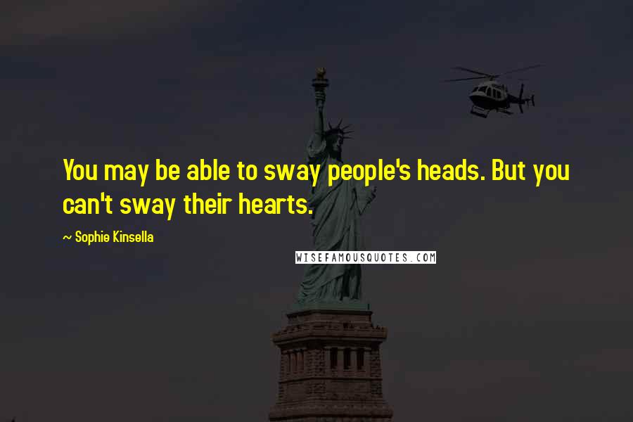 Sophie Kinsella Quotes: You may be able to sway people's heads. But you can't sway their hearts.