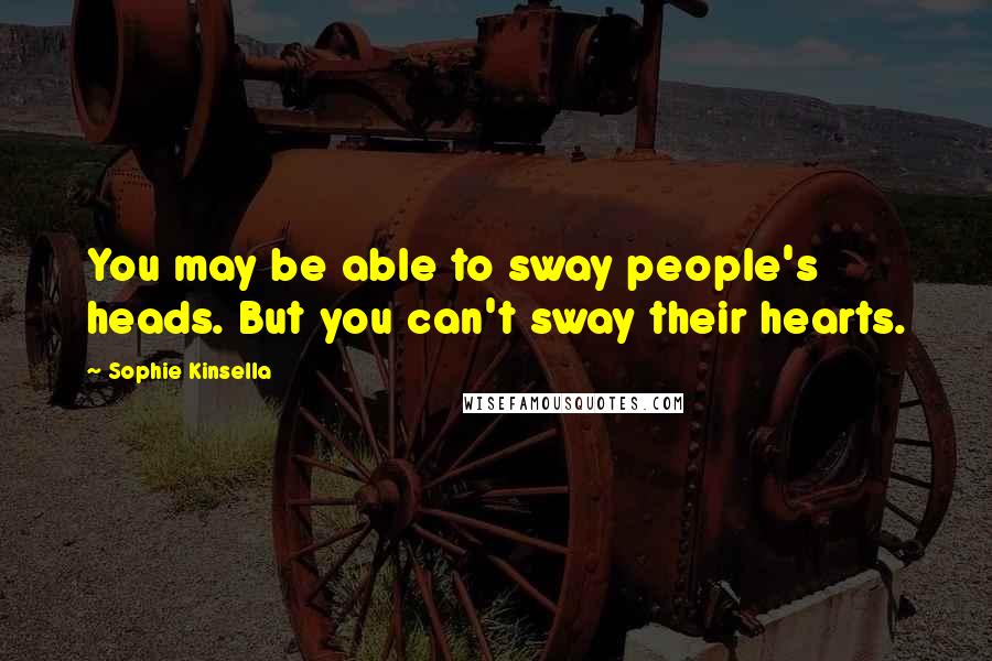 Sophie Kinsella Quotes: You may be able to sway people's heads. But you can't sway their hearts.