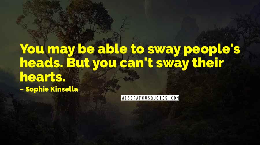 Sophie Kinsella Quotes: You may be able to sway people's heads. But you can't sway their hearts.