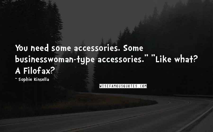 Sophie Kinsella Quotes: You need some accessories. Some businesswoman-type accessories." "Like what? A Filofax?