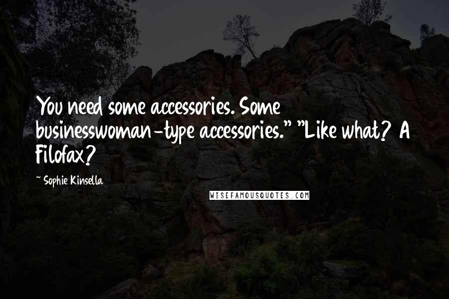 Sophie Kinsella Quotes: You need some accessories. Some businesswoman-type accessories." "Like what? A Filofax?