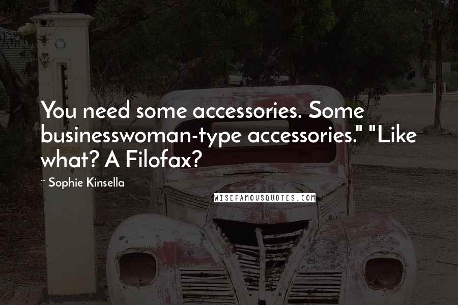 Sophie Kinsella Quotes: You need some accessories. Some businesswoman-type accessories." "Like what? A Filofax?