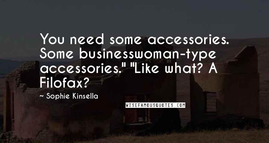 Sophie Kinsella Quotes: You need some accessories. Some businesswoman-type accessories." "Like what? A Filofax?