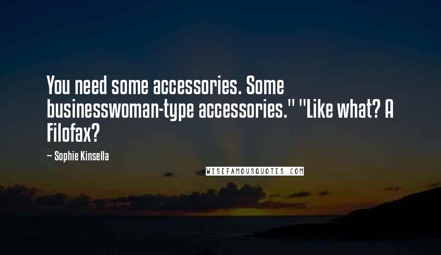 Sophie Kinsella Quotes: You need some accessories. Some businesswoman-type accessories." "Like what? A Filofax?