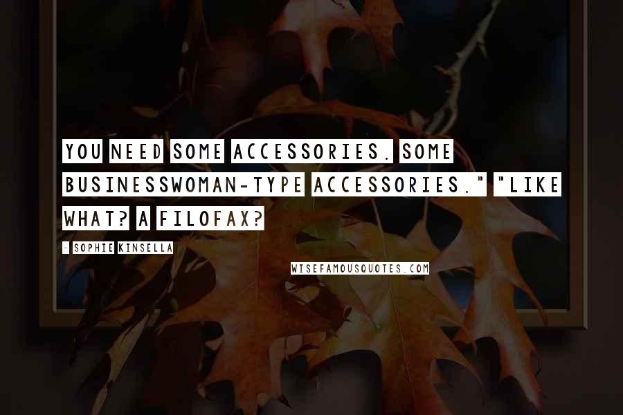 Sophie Kinsella Quotes: You need some accessories. Some businesswoman-type accessories." "Like what? A Filofax?