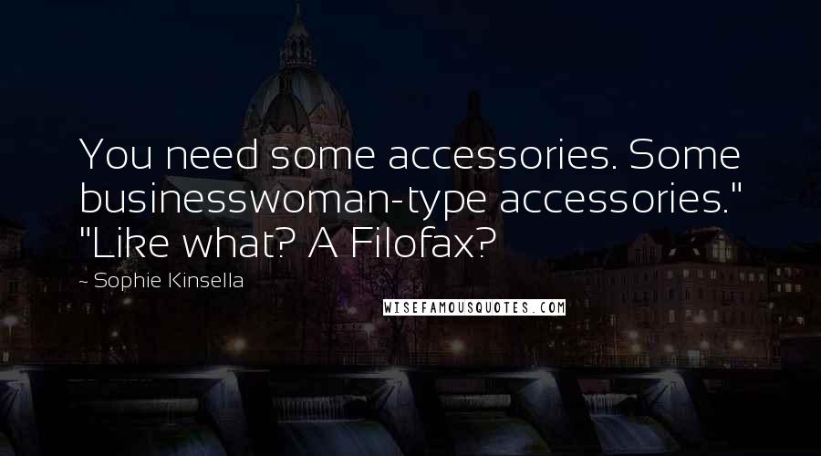 Sophie Kinsella Quotes: You need some accessories. Some businesswoman-type accessories." "Like what? A Filofax?