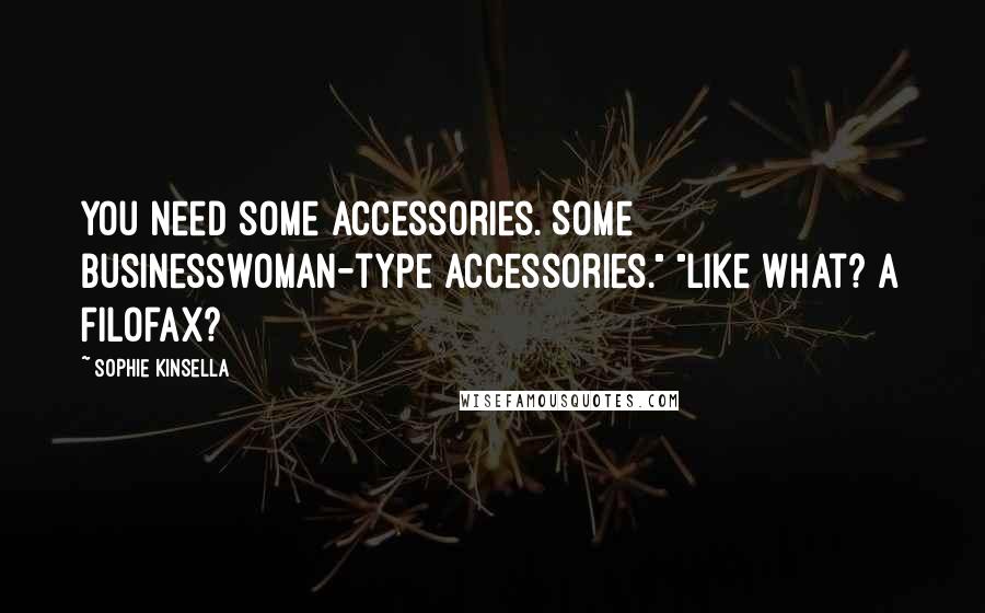 Sophie Kinsella Quotes: You need some accessories. Some businesswoman-type accessories." "Like what? A Filofax?