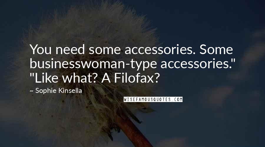 Sophie Kinsella Quotes: You need some accessories. Some businesswoman-type accessories." "Like what? A Filofax?