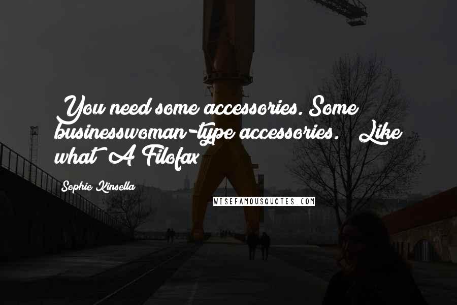 Sophie Kinsella Quotes: You need some accessories. Some businesswoman-type accessories." "Like what? A Filofax?
