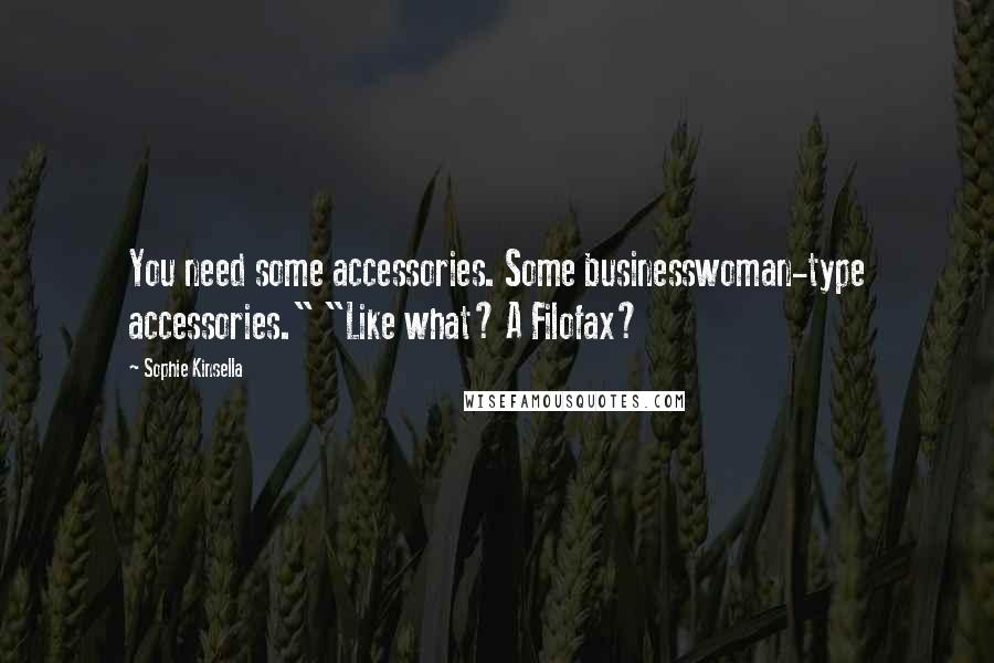 Sophie Kinsella Quotes: You need some accessories. Some businesswoman-type accessories." "Like what? A Filofax?