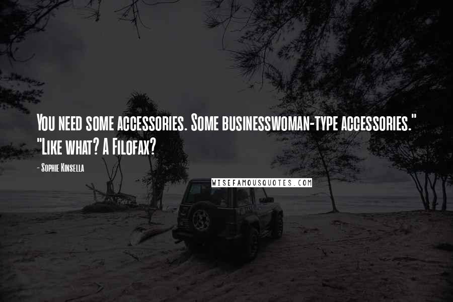 Sophie Kinsella Quotes: You need some accessories. Some businesswoman-type accessories." "Like what? A Filofax?