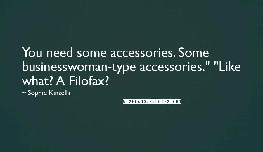 Sophie Kinsella Quotes: You need some accessories. Some businesswoman-type accessories." "Like what? A Filofax?
