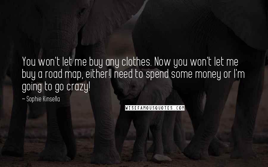 Sophie Kinsella Quotes: You won't let me buy any clothes. Now you won't let me buy a road map, either!I need to spend some money or I'm going to go crazy!