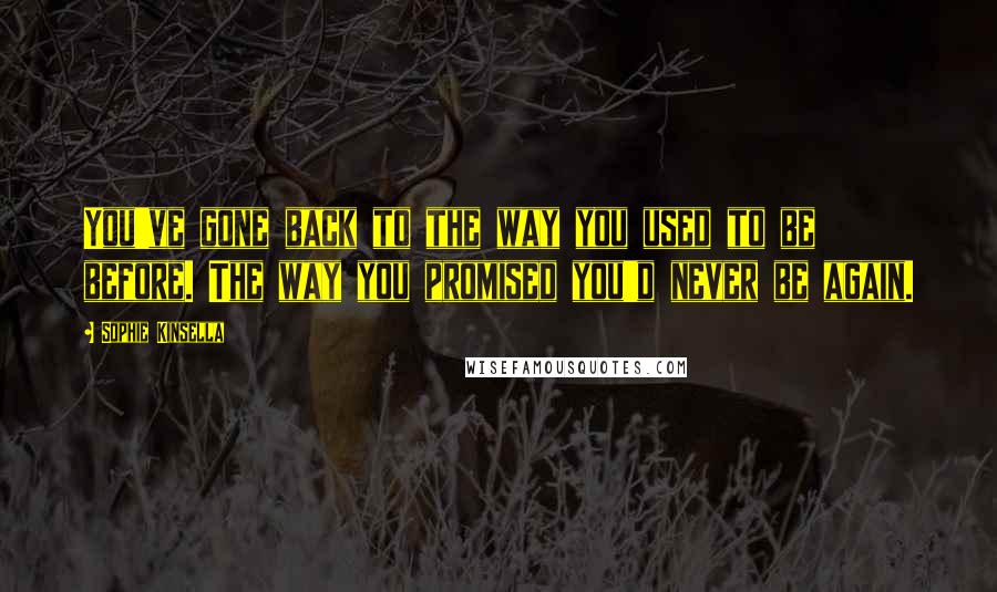 Sophie Kinsella Quotes: You've gone back to the way you used to be before. The way you promised you'd never be again.
