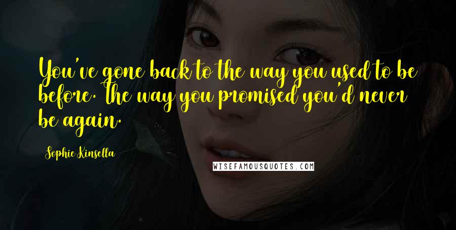 Sophie Kinsella Quotes: You've gone back to the way you used to be before. The way you promised you'd never be again.