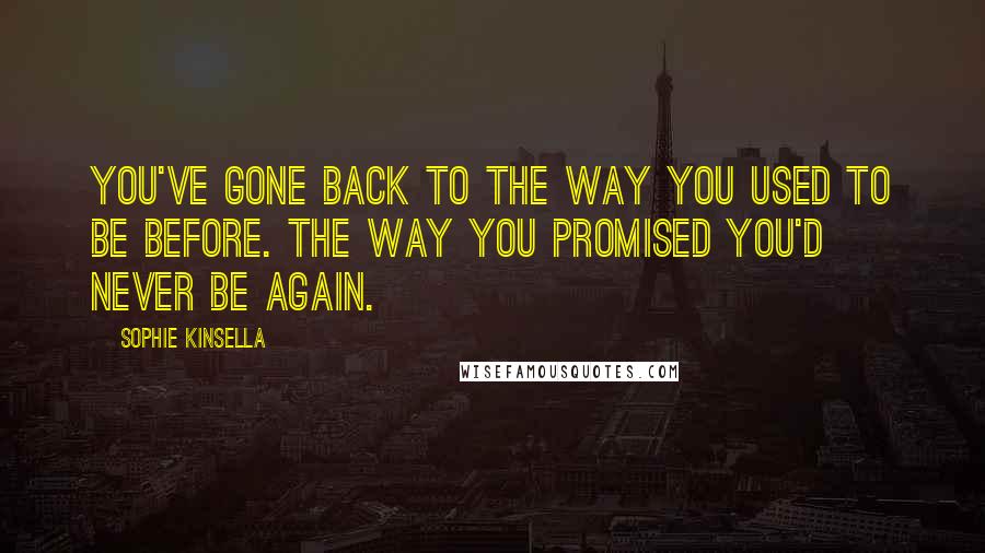 Sophie Kinsella Quotes: You've gone back to the way you used to be before. The way you promised you'd never be again.