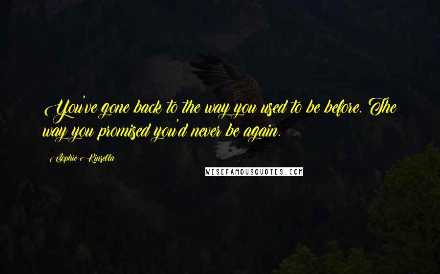 Sophie Kinsella Quotes: You've gone back to the way you used to be before. The way you promised you'd never be again.