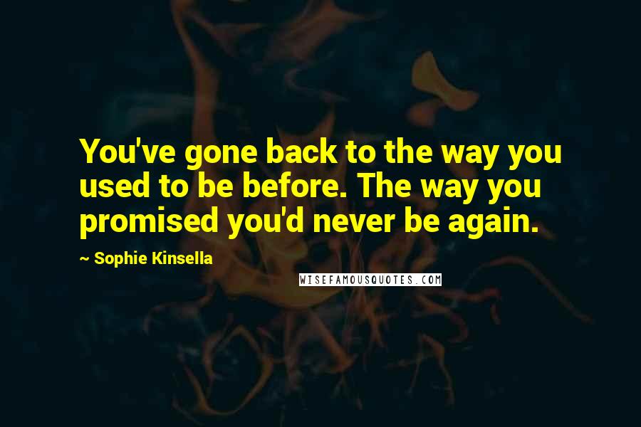 Sophie Kinsella Quotes: You've gone back to the way you used to be before. The way you promised you'd never be again.