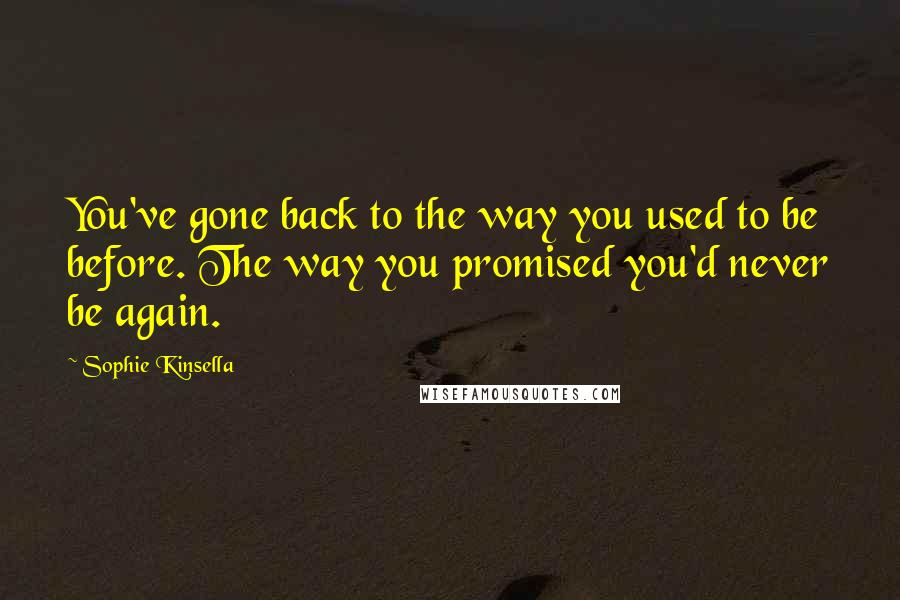 Sophie Kinsella Quotes: You've gone back to the way you used to be before. The way you promised you'd never be again.