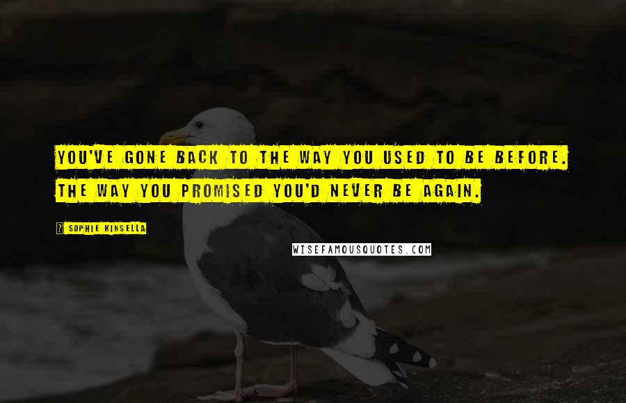 Sophie Kinsella Quotes: You've gone back to the way you used to be before. The way you promised you'd never be again.