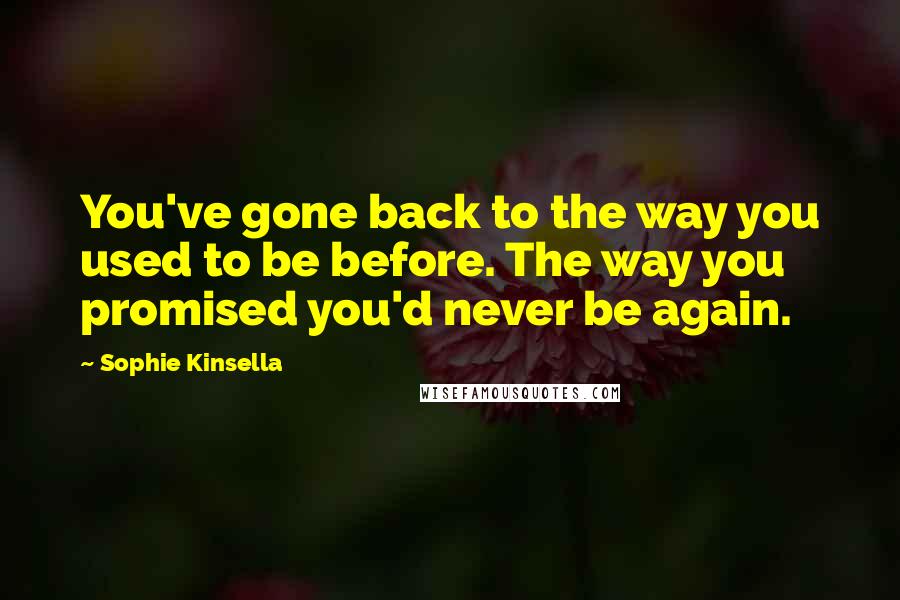 Sophie Kinsella Quotes: You've gone back to the way you used to be before. The way you promised you'd never be again.