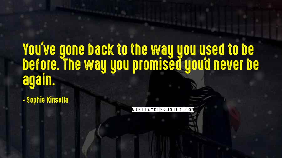 Sophie Kinsella Quotes: You've gone back to the way you used to be before. The way you promised you'd never be again.