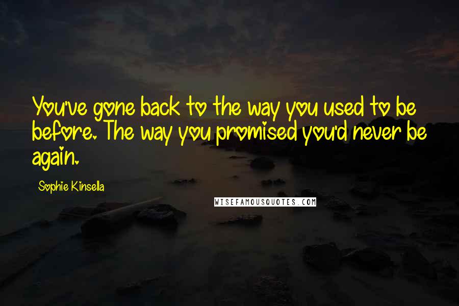 Sophie Kinsella Quotes: You've gone back to the way you used to be before. The way you promised you'd never be again.