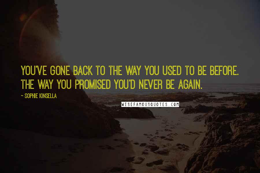 Sophie Kinsella Quotes: You've gone back to the way you used to be before. The way you promised you'd never be again.