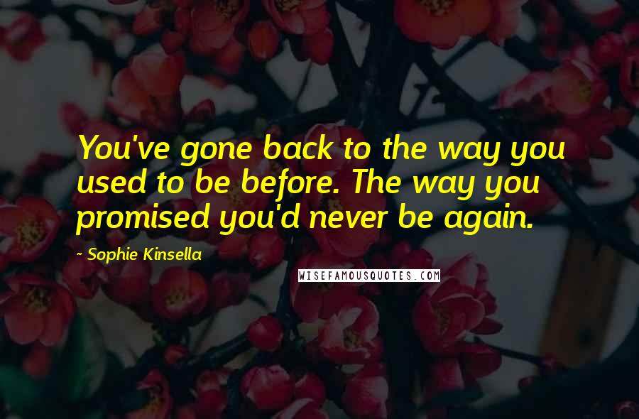 Sophie Kinsella Quotes: You've gone back to the way you used to be before. The way you promised you'd never be again.