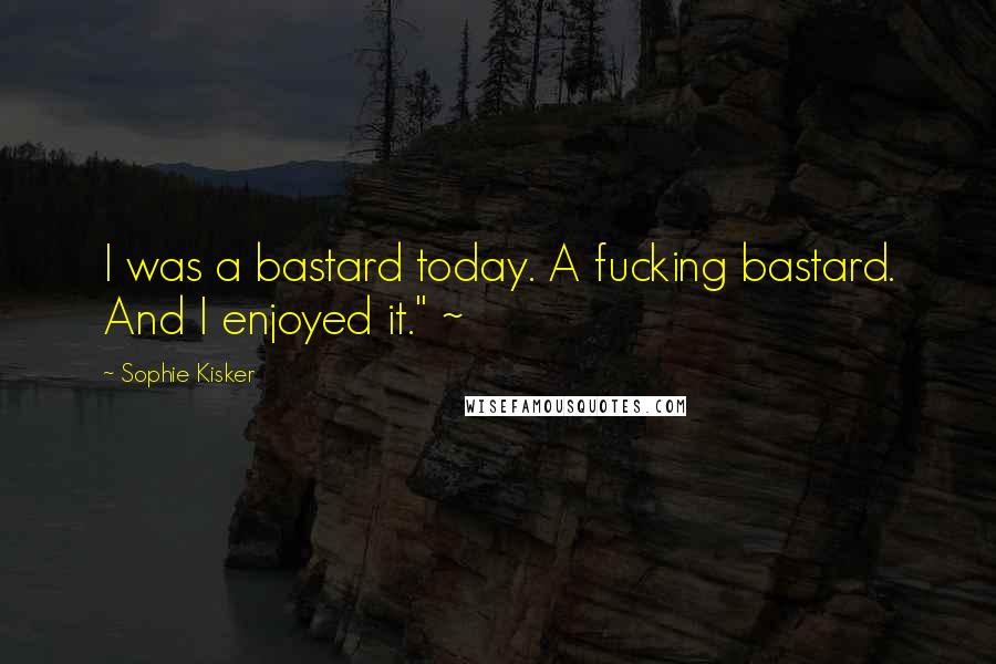 Sophie Kisker Quotes: I was a bastard today. A fucking bastard. And I enjoyed it." ~