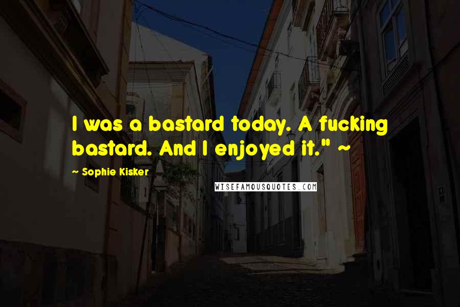 Sophie Kisker Quotes: I was a bastard today. A fucking bastard. And I enjoyed it." ~