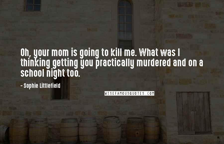 Sophie Littlefield Quotes: Oh, your mom is going to kill me. What was I thinking getting you practically murdered and on a school night too.
