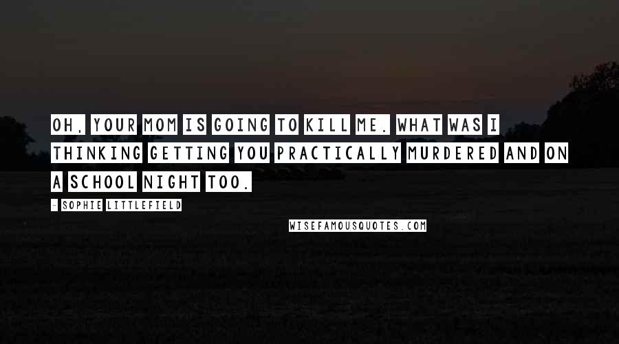 Sophie Littlefield Quotes: Oh, your mom is going to kill me. What was I thinking getting you practically murdered and on a school night too.