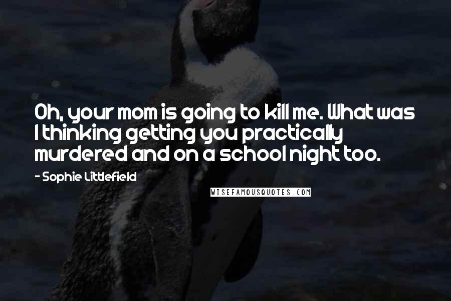 Sophie Littlefield Quotes: Oh, your mom is going to kill me. What was I thinking getting you practically murdered and on a school night too.