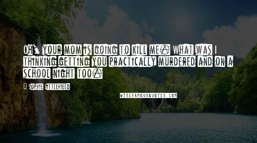 Sophie Littlefield Quotes: Oh, your mom is going to kill me. What was I thinking getting you practically murdered and on a school night too.