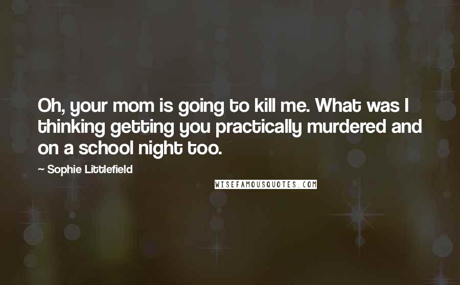 Sophie Littlefield Quotes: Oh, your mom is going to kill me. What was I thinking getting you practically murdered and on a school night too.