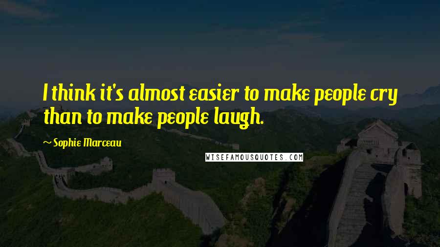Sophie Marceau Quotes: I think it's almost easier to make people cry than to make people laugh.