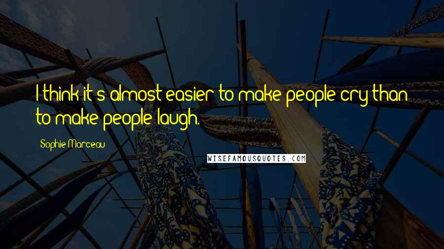 Sophie Marceau Quotes: I think it's almost easier to make people cry than to make people laugh.