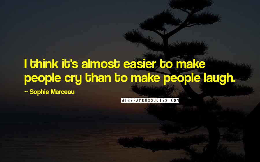 Sophie Marceau Quotes: I think it's almost easier to make people cry than to make people laugh.
