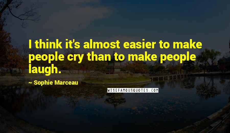 Sophie Marceau Quotes: I think it's almost easier to make people cry than to make people laugh.