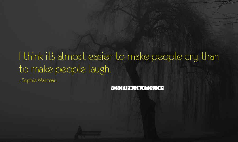 Sophie Marceau Quotes: I think it's almost easier to make people cry than to make people laugh.